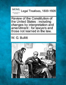 Review of the Constitution of the United States: Including Changes by Interpretation and Amendment for Lawyers and Those Not Learned in the Law (Classic Reprint)