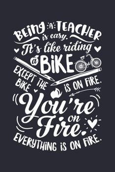 Being a Teacher is Easy Its Like Riding a Bike Except The Bike is on Fire Youre on Fire Everything is on Fire: Teacher Lined Notebook, Journal, ... Composition Notebook, Gifts for Teachers