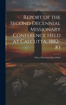 Hardcover Report of the Second Decennial Missionary Conference Held at Calcutta, 1882-83: With a Missionary Map of India Book