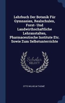 Hardcover Lehrbuch Der Botanik Für Gymnasien, Realschulen, Forst- Und Landwirthschaftliche Lehranstalten, Pharmaceutische Institute Etc. Sowie Zum Selbstunterri Book