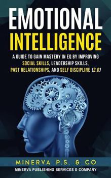 Paperback Emotional Intelligence: A Guide to Gain Mastery in Eq by Improving Social Skills, Leadership Skills, Past Relationships, and Self Discipline (2.0) Book