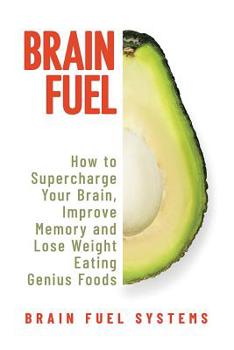 Paperback Brain Fuel: Supercharge Your Brain, Improve Memory and Lose Weight Eating Genius Foods, Expanded 2nd Edition Book