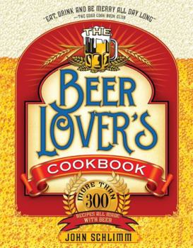 Paperback The Beer Lover's Cookbook: More Than 300 Recipes All Made with Beer Book