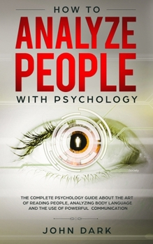 Paperback How to Analyze People with Psychology: The Complete Psychology Guide about the Art of Reading People, Analyzing Body Language, and the Use of Powerful Book