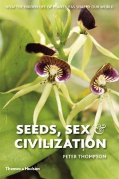 Hardcover Seeds, Sex, and Civilization: How the Hidden Life of Plants Has Shaped Our World Book
