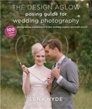 Paperback The Design Aglow Posing Guide for Wedding Photography: 100 Modern Ideas for Photographing Engagements, Brides, Wedding Couples, and Wedding Parties Book