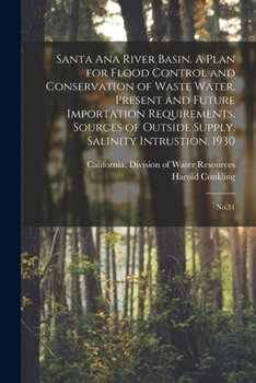 Santa Ana River basin. A plan for flood control and conservation of waste water. Present and future importation requirements. Sources of outside supply. Salinity intrustion. 1930
