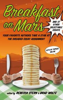Breakfast on Mars and 37 Other Delectable Essays: Your Favorite Authors Take A Stab at the Dreaded Essay Assignment