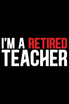 I'm A Retired Teacher: Retired Teacher Notebook Journal, Educators Notebook, Retired Teachers Gifts journal, Teacher College Ruled Journal, Notebook for Teacher, Teacher Day gifts