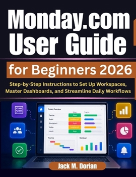 Paperback Monday.com User Guide for Beginners 2026: Step-by-Step Instructions to Set Up Workspaces, Master Dashboards, and Streamline Daily Workflows Book