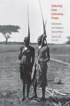 Collecting Food, Cultivating People: Subsistence and Society in Central Africa - Book  of the Yale Agrarian Studies Series