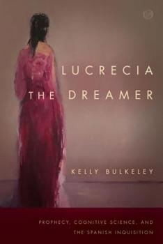 Hardcover Lucrecia the Dreamer: Prophecy, Cognitive Science, and the Spanish Inquisition (Spiritual Phenomena) Book