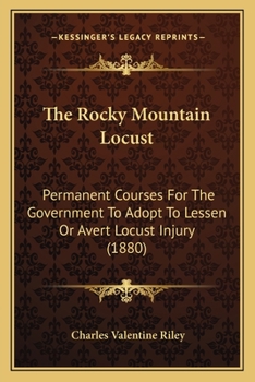 Paperback The Rocky Mountain Locust: Permanent Courses For The Government To Adopt To Lessen Or Avert Locust Injury (1880) Book