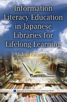 Hardcover Information Literacy Education in Japanese Libraries for Lifelong Learning (Education in a Competitive and Gloabalizing World) Book