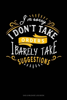 Paperback I'm Sorry I Don't Take Orders I Barely Take Suggestions: Gas & Mileage Log Book