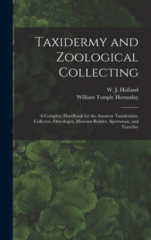 Hardcover Taxidermy and Zoological Collecting; a Complete Handbook for the Amateur Taxidermist, Collector, Osteologist, Museum-builder, Sportsman, and Traveller Book