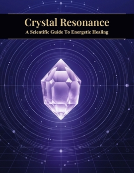 Crystal Resonance: A Scientific Guide To Energetic Healing