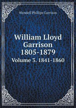 William Lloyd Garrison, 1805-1879; The Story of His Life Told by His Children. Vol. 3: 1841-1860 - Book #3 of the William Lloyd Garrison, 1805-1879