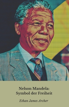 Nelson Mandela: Symbol der Freiheit: Die Geschichte, der Mut und das Vermächtnis eines Weltführers (German Edition)