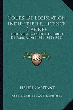 Paperback Cours De Legislation Industrielle, Licence 3 Annee: Professe A La Faculte De Droit De Paris Annee 1911-1912 (1912) [French] Book
