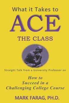 Paperback What It Takes to Ace the Class: Straight Talk from a University Professor on How to Succeed in a Challenging College Course Book