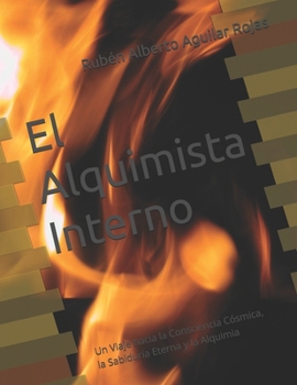 El Alquimista Interno: Un Viaje hacia la Consciencia Cósmica, la Sabiduría Eterna y la Alquimia (El Camino del Alquimista Interno) (Spanish Edition)