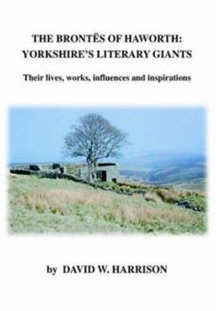 Paperback The Brontes of Haworth: Yorkshire's Literary Giants - Their Lives, Works, Influences and Inspirations Book