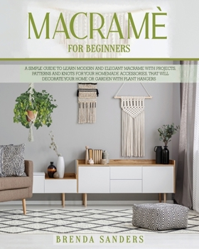 Paperback Macram? for Beginners: A Simple Guide To Learn Modern and Elegant Macrame With Projects, Patterns and Knots for Your Homemade Accessories, Th Book