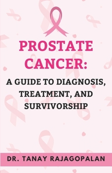 Prostate Cancer: A Guide To Diagnosis, Treatment, And Survivorship (The Men’s Health & Prostate Mastery Series)
