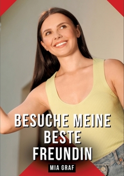 Besuche meine beste Freundin: Geschichten mit explizitem Sex für Erwachsene (German Edition)