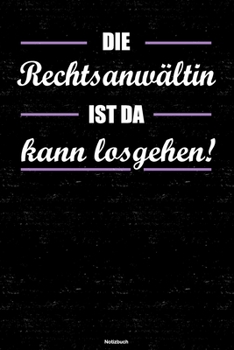 Die Rechtsanwältin ist da kann losgehen! Notizbuch: Rechtsanwältin Journal DIN A5 liniert 120 Seiten Geschenk (German Edition)