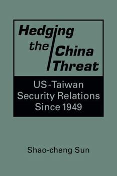 Hardcover Hedging the China Threat: US-Taiwan Security Relations Since 1949 Book