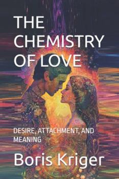 THE CHEMISTRY OF LOVE: DESIRE, ATTACHMENT, AND MEANING (SCIENCE AND COSMOS)