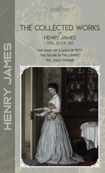The Collected Works of Henry James, Vol. 21 (of 24): The Diary of a Man of Fifty; The Figure in the Carpet; The Jolly Corner