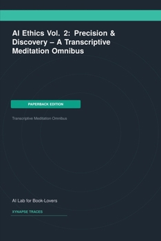 AI Ethics Vol. 2: Precision & Discovery -- A Transcriptive Meditation Omnibus