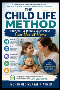 The Child Life Method: Hospital Techniques Every Parent Can Use at Home: A Practical Guide to Helping Children Cope with Illness, Hospitalization, Medical Procedures, Pain, Anxiety, and Stress