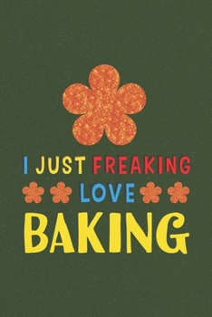 Paperback I Just Freaking Love Baking: Baking Lovers Funny Gifts Journal Lined Notebook 6x9 120 Pages Book