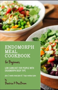 ENDOMORPH MEAL COOKBOOK FOR BEGINNERS: Low Carb diet for people with Endomorph Body Type Plus 2 weeks meal plan & 7 days workout plan