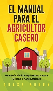 Hardcover El Manual Para El Agricultor Casero: Una Gu?a F?cil De Agricultura Casera, Urbana Y Autosuficiente [Spanish] Book