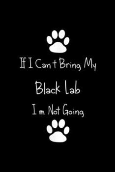 Paperback if I cant bring my black lab im not going: Black labrador retriever lab moms gifts for lab dad Journal/Notebook Blank Lined Ruled 6x9 100 Pages Book