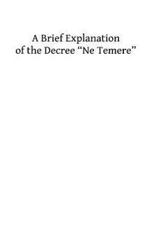 A Brief Explanation of the Decree ?Ne Temere?: Embodying All of the Decisions of the Sacred Congregations Up To 1912