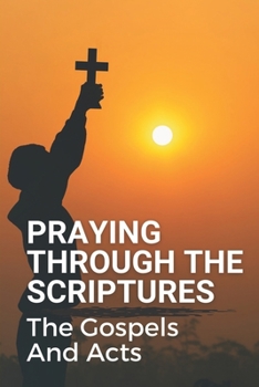 Paperback Praying Through The Scriptures: The Gospels And Acts: New Testament Bible Book