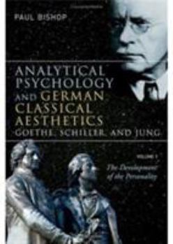 Hardcover Analytical Psychology and German Classical Aesthetics: Goethe, Schiller, and Jung, Volume 1: The Development of the Personality Book