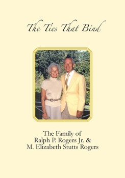 The Ties That Bind : The Family of Ralph P. Rogers Jr. and M. Elizabeth Stutts Rogers