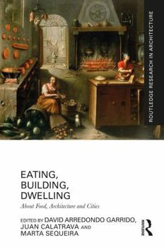 Eating, Building, Dwelling: About Food, Architecture and Cities (Routledge Research in Architecture)