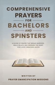 Comprehensive Prayers for Bachelors and Spinsters: A Guide of Prayer that Breaks Barriers, Heals Delays and Prepares the Heart for a God Ordained Union