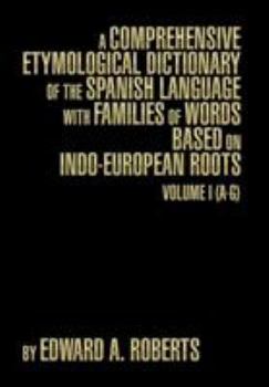 A Comprehensive Etymological Dictionary of the Spanish Language with Families of Words based on Indo-European Roots: Volume I