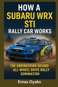 How A Subaru WRX STI Rally Car Works: The Engineering Behind All-Wheel Drive Rally Domination (Series: How Things in Engineering, Science, and ... the Hidden Mechanics of the Modern World)