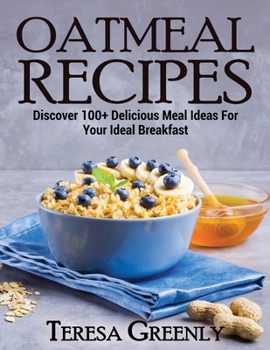 Paperback Oatmeal Recipes: Discover 100+ Delicious Meal Ideas For Your Ideal Breakfast Book