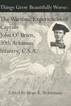 Paperback Things Grew Beautifully Worse: The Wartime Experiences of Captain John O'Brien, 30th Arkansas Infantry, C.S.A. Book